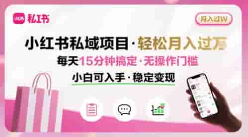 小红书私域项目 月入过W非常轻松 每天15分钟即可搞定，无任何操作门槛，小白可入手