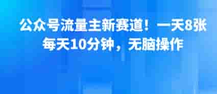 公众号流量主新赛道！一天8张，每天10分钟，无脑操作