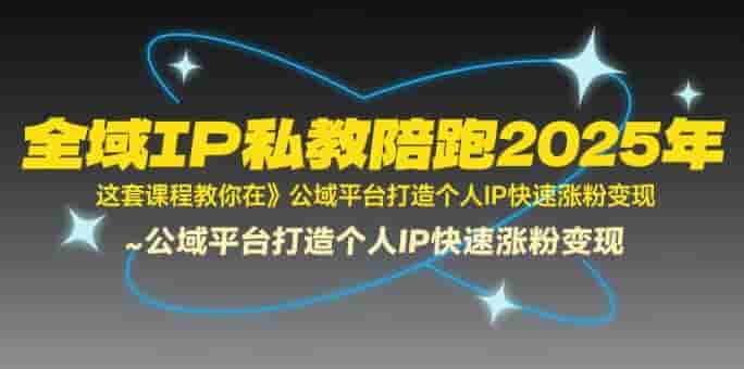 全域IP私教陪跑2025年，这套课程教你在?公域平台打造个人IP快速涨粉变现