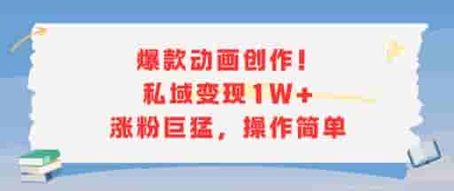 爆款动画创作！私域变现1W+涨粉巨猛，操作简单