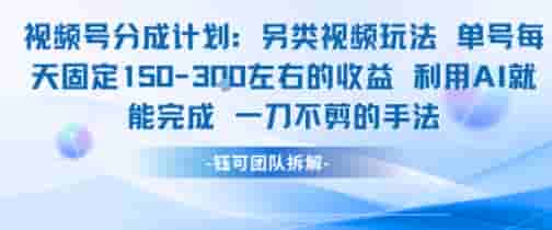 视频号分成另类视频玩法单号每天固定150左右的收益利用AI就能完成一刀不剪的手法