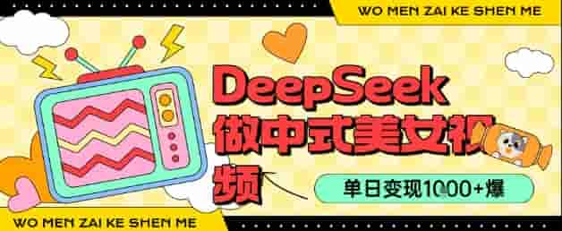 用DeepSeek制作中式美女视频，单日变现1k+，高质量作品引爆流量