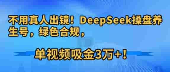 不用真人出镜！DeepSeek操盘养生号，绿色合规，单视频吸金3W+!