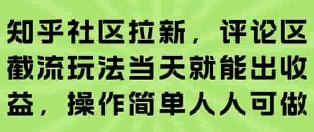 知乎社区拉新，评论区截流玩法当天就能出收益，操作简单人人可做