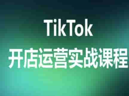 TikTok开店运营实战课程，TK跨境电商实操全流程