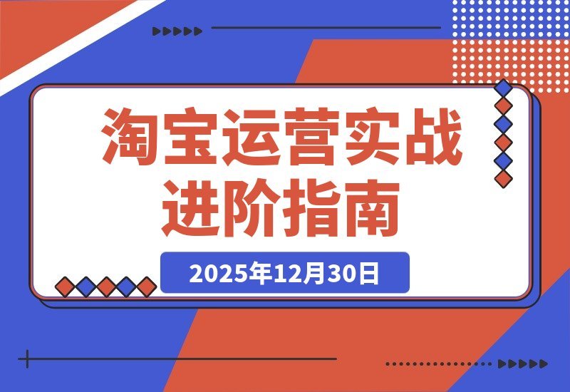 【2025.12.30】淘宝运营高手速成班：揭秘SEO搜索与万相台爆款打造，数据诊断实战，助你单店月销轻松破百万