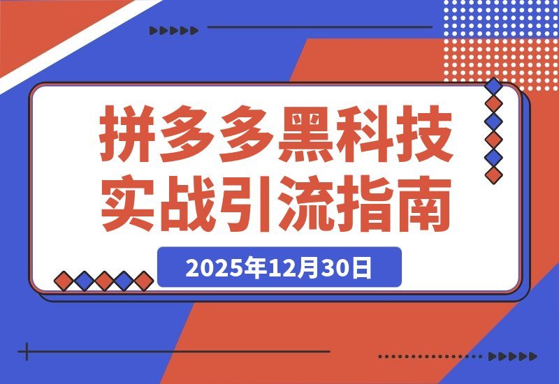 【2025.12.30】拼多多黑科技实战：擎天柱玩法+爆流SKU，原价大促技术引流，单店日销破千单秘籍