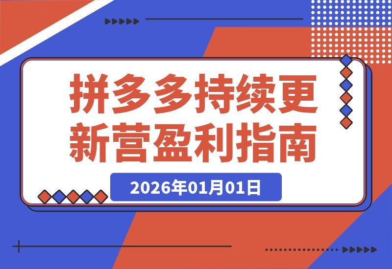 【2026.01.01】拼多多运营实战营：解锁新玩法、剖析案例、掌握前沿技术，紧跟平台节奏，确保盈利策略持续有效