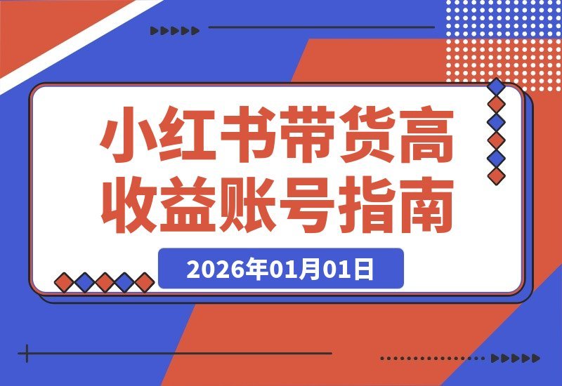 【2026.01.01】小红书带货掘金术：从零起步年入百万的爆单秘籍
