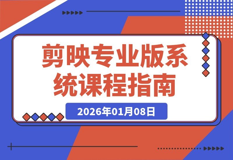 【2026.01.08】剪映专业版全攻略：从零基础到大师级，解锁电影调色、特效与AI应用