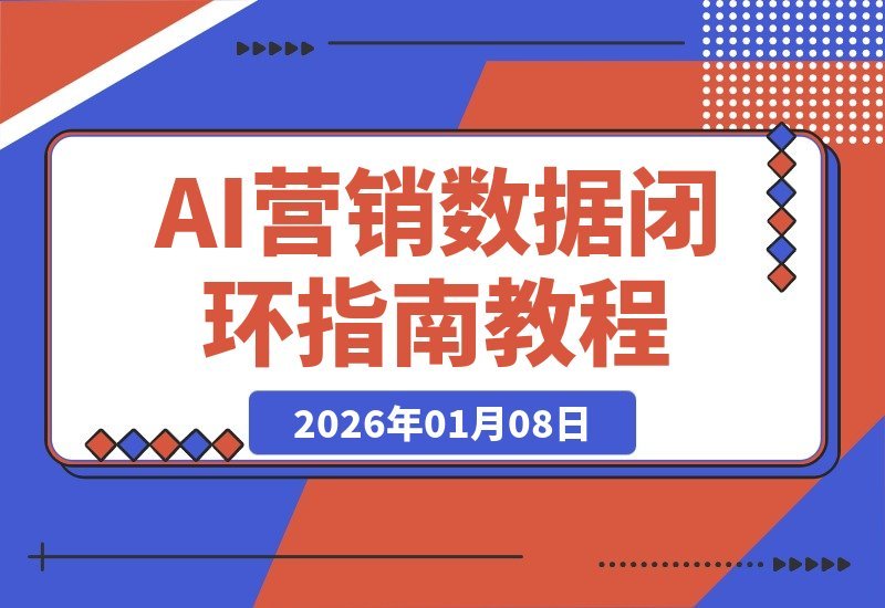 【2026.01.08】AI营销实战课：构建用户洞察、精准触达与效果回流的数据闭环，全面提升营销转化效率