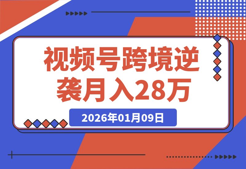 【2026.01.09】从视频号到跨境逆袭：被退店后如何实现月入2.8万的真实蜕变