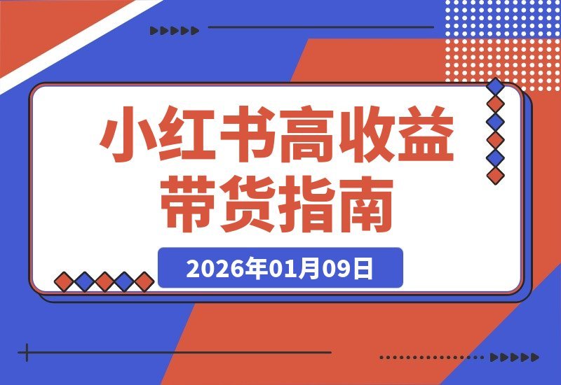 【2026.01.09】小红书带货年入百万？2025爆款线上课，手把手教你从零打造吸金账号！
