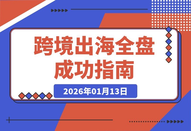 【2026.01.13】跨境掘金全攻略：揭秘9个月斩获千万海外订单的团队、营销与供应链制胜法则