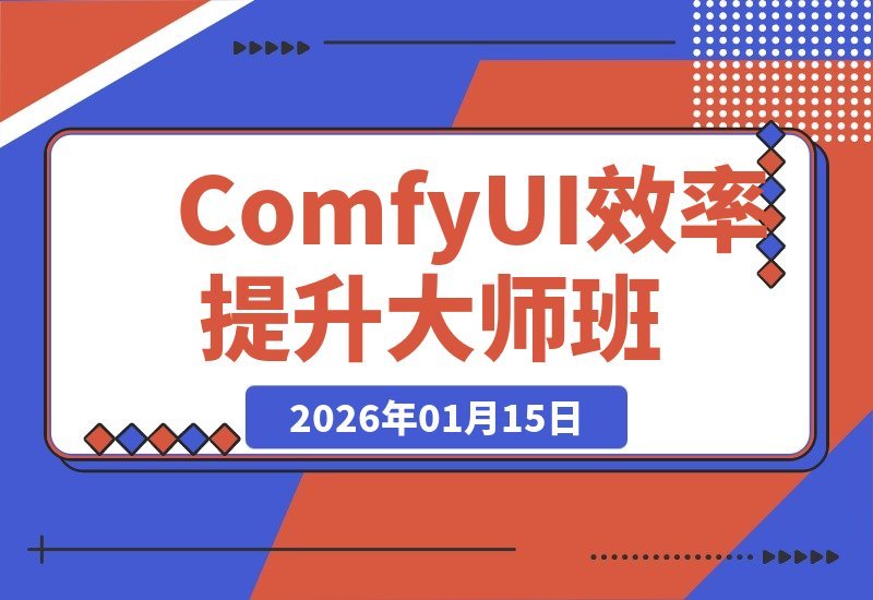 【2026.01.14】ComfyUI效率飞跃课：从零搭建工作流，批量出图提速5-10倍，轻松实现月入过万