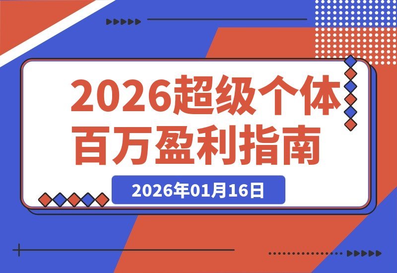 【2026.01.16】2026超级个体实战营：3天打通模式、流量、成交，构建百万盈利闭环，实现年入百万