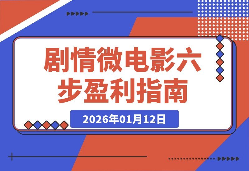 【2026.01.12】六步打造吸金微电影：从构思到盈利，单部作品收益破万