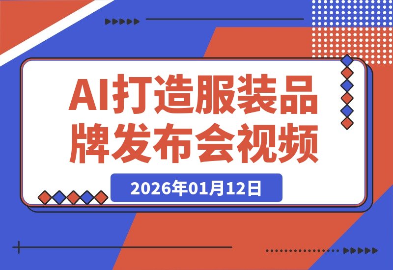 【2026.01.12】AI视频实战：手把手教你为服装品牌打造吸睛发布会视频，揭秘变现全流程
