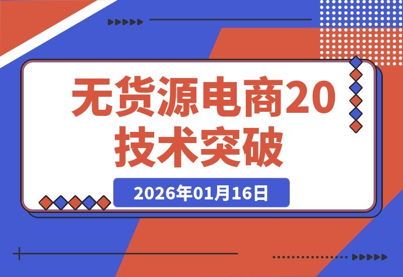 【2026.01.16】2026无货源电商2.0升级版：零库存模式+低费率技术，突破自然流量瓶颈，单店月入轻松过万
