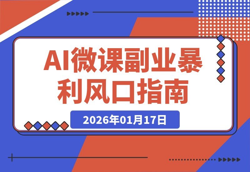 【2026.01.17】AI微课变现，单笔收益超500，抢占暴利风口，打造永久副业！