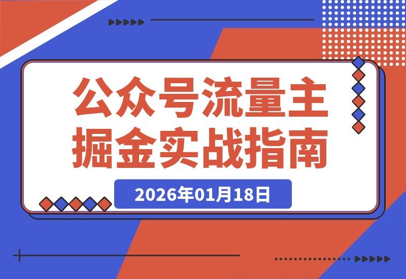 【2026.01.18】公众号变现实战：爆款写作与流量运营，新手也能日入千元月入5万+