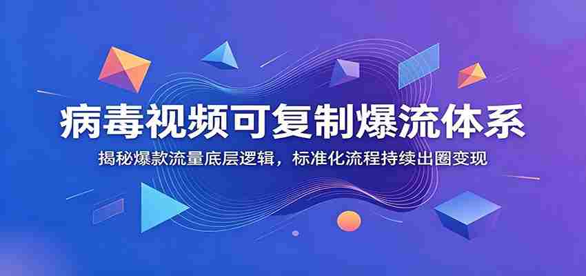 病毒视频可复制爆流体系：揭秘爆款流量底层逻辑，标准化流程持续出圈变现