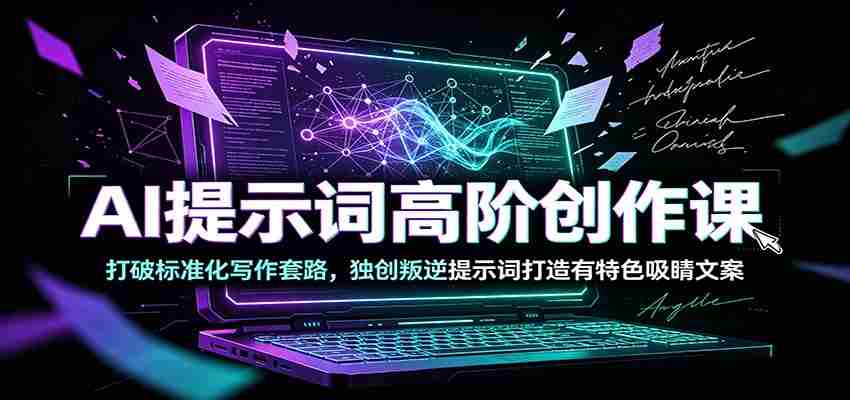 AI提示词高阶创作课：打破标准化写作套路，独创叛逆提示词打造有特色吸睛文案