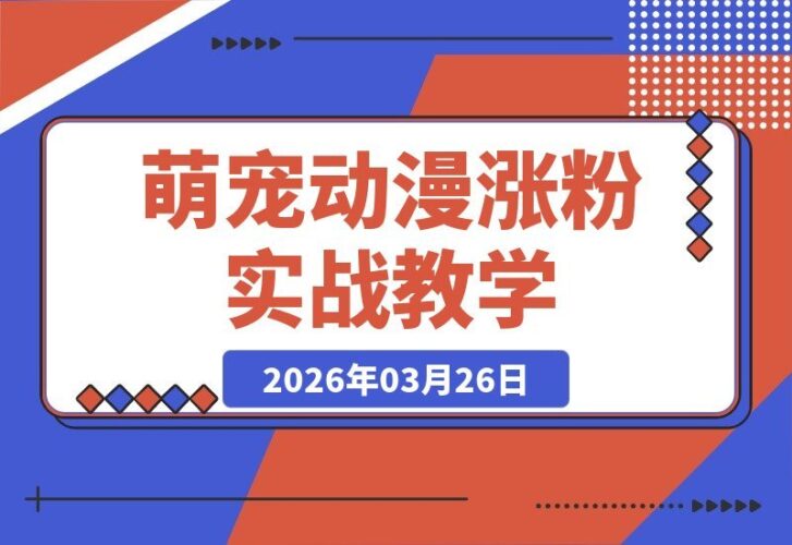【2026.03.26】萌宠动漫吸粉术：101个作品狂揽189.3W粉丝，新手零门槛入门，流量引爆实操指南