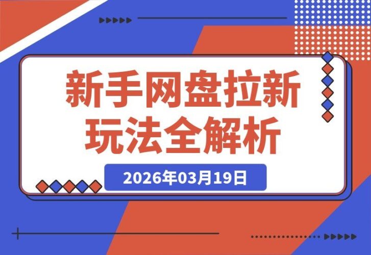 【2026.03.19】新手必看！10大网盘拉新玩法全解析，轻松上手无压力