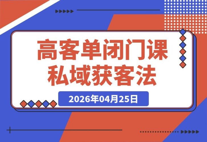 【2026.04.25】大佬亲授：8天闭门大课揭秘，公域引流+私域获客+强人设成交，1个微信赚1000万净利的核心方法论