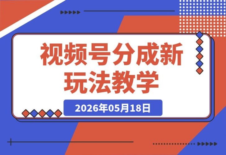 【2026.05.18】小众赛道揭秘！外面收费399的视频号分成新玩法，手把手教你操作
