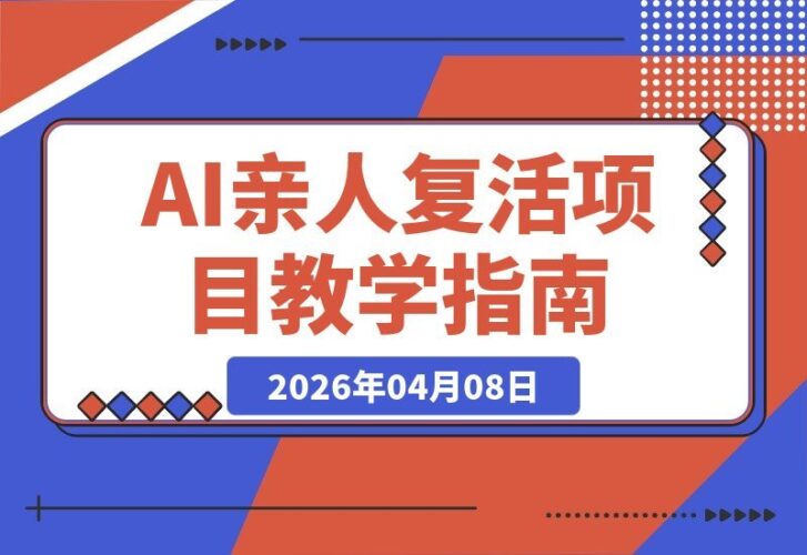 【2026.04.08】AI复活亲人爆火教学：涨粉引流变现全攻略，私域代做收徒服务
