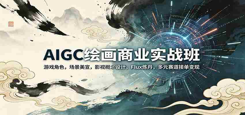 AIGC绘画商业实战班：游戏角色，场景美宣，影视概念设计，Flux炼丹，多元赛道接单变现