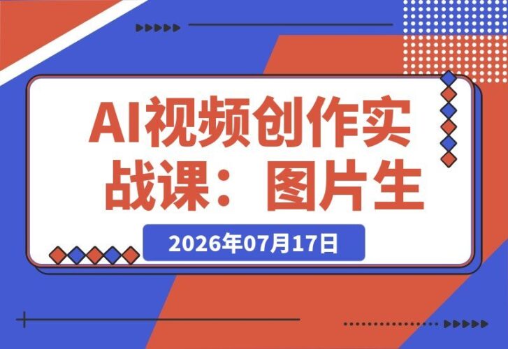 【2026.07.16】AI视频创作实战课：从图片到电影感成片，零基础掌握生成技巧与专业提示词