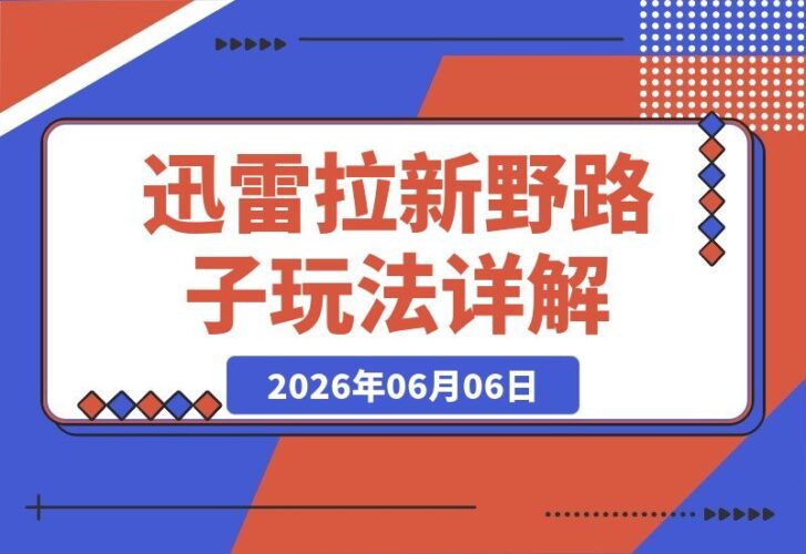 【2026.06.06】迅雷拉新另类玩法揭秘：如何利用吃瓜模式实现自动截流与后端转化全攻略