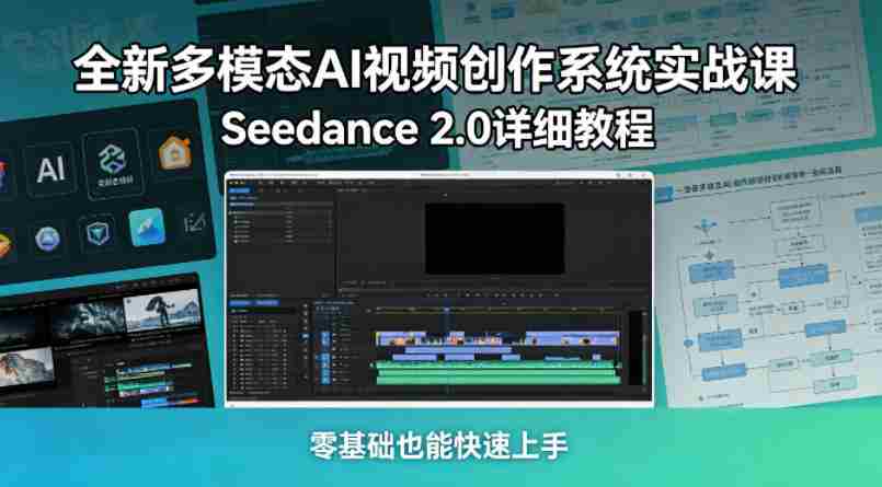 全新多模态AI视频创作系统实战课，Seedance 2.0详细教程，零基础也能快速上手