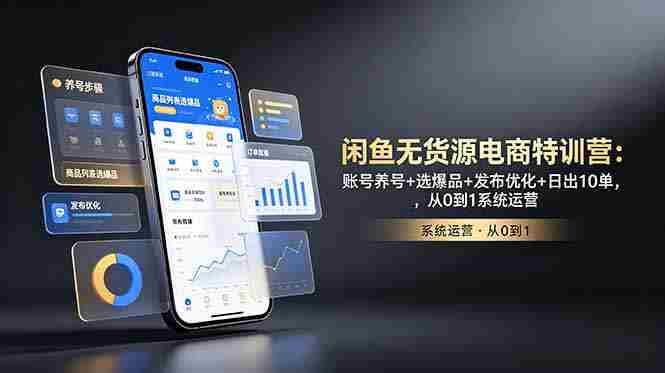 （18979期）闲鱼无货源电商特训营：账号养号+选爆品+发布优化+日出10单，从0到1系统运营