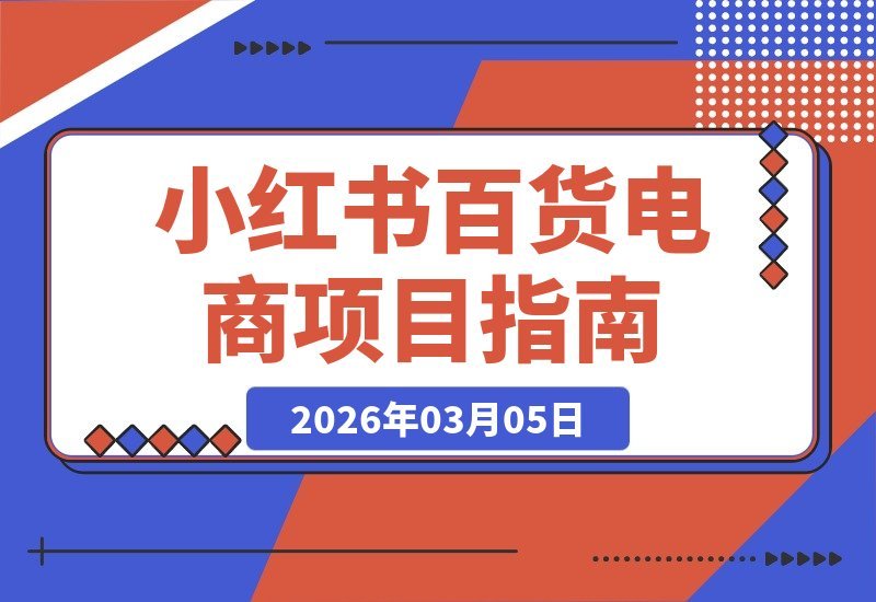 【2026.03.05】零基础也能做！小红书百货电商项目，新手小白轻松月入2万+