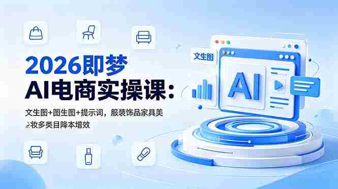 （18822期）2026即梦AI电商实操课：文生图+图生图+提示词，服装饰品家具美妆多类目降本增效