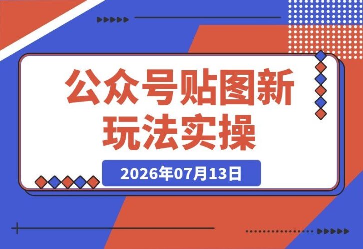 【2026.07.13】公众号贴图新技巧实操：每天10分钟，轻松日入200+的赚钱逻辑大揭秘