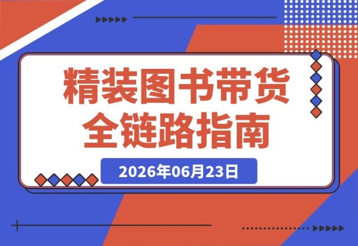【2026.06.23】精装图书带货实战课：定位选品到文案配音，实拍剪辑全流程打造爆款短视频