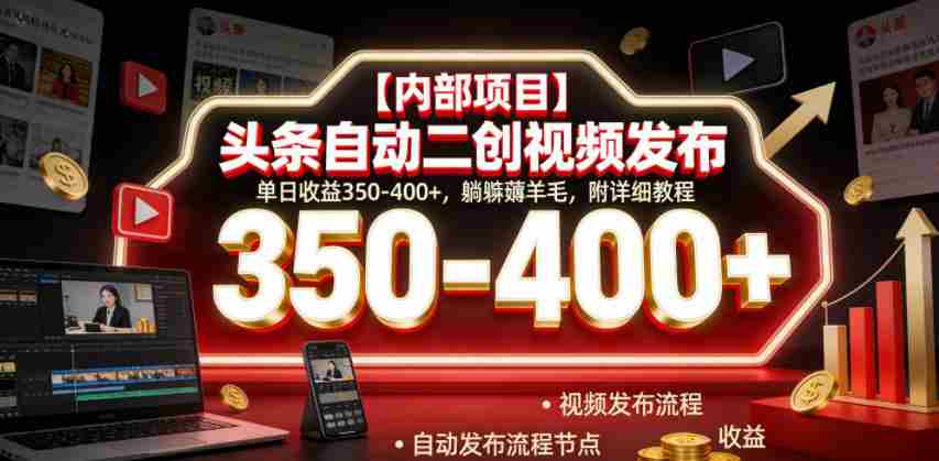 【内部项目】头条自动二创视频发布，单日收益350-400+，躺賺薅羊毛，附详细教程【揭秘】