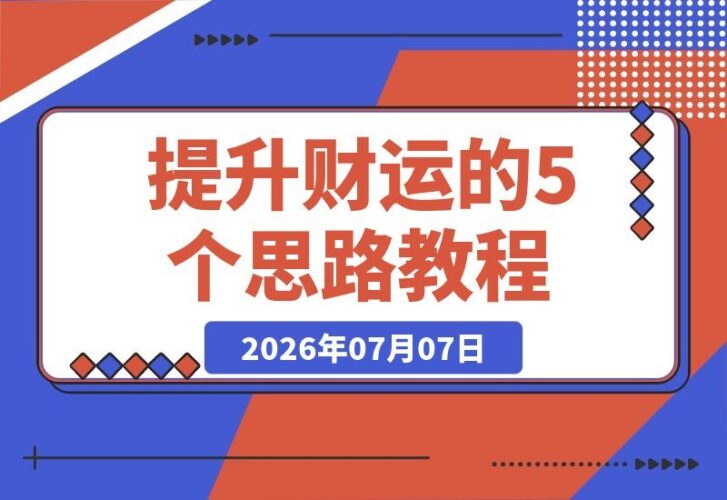 【2026.07.07】提升财运的5个关键思路：财富是认知、行动与习惯的复利，努力让你更幸运