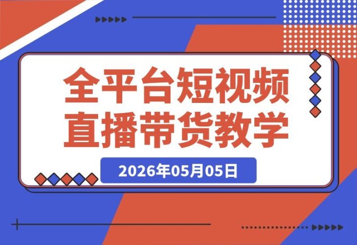 【2026.05.05】短视频+图文+直播带货VIP陪跑，一站式全平台起号、选品、实拍、剪辑、投放、变现全流程教学