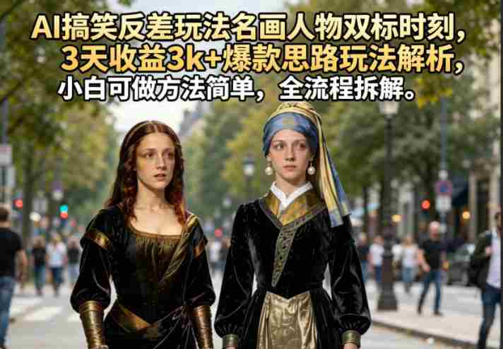 AI搞笑反差玩法名画人物双标时刻，3天收益3k+爆款思路玩法解析，小白可做方法简单，全流程拆解