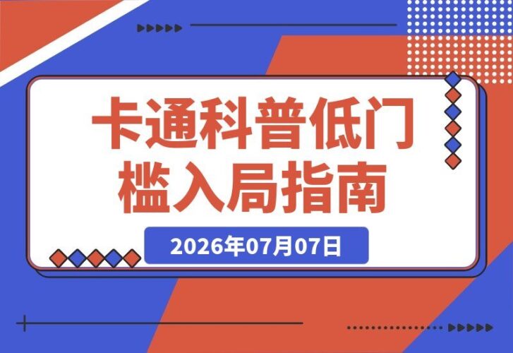 【2026.07.07】卡通科普创作速成：零基础也能玩转趣味专业内容，稳定获取平台伙伴与独家收益