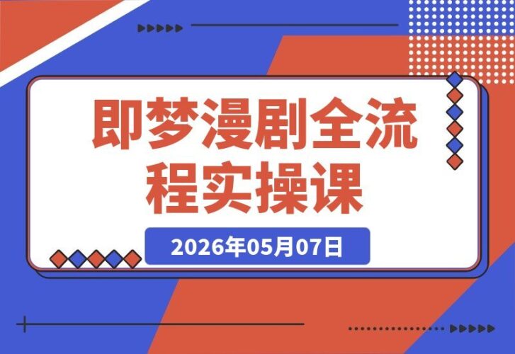 【2026.05.07】即梦×Seedance 2.0：漫剧全流程实操课，零基础也能上手，从小说到成片一次搞定！