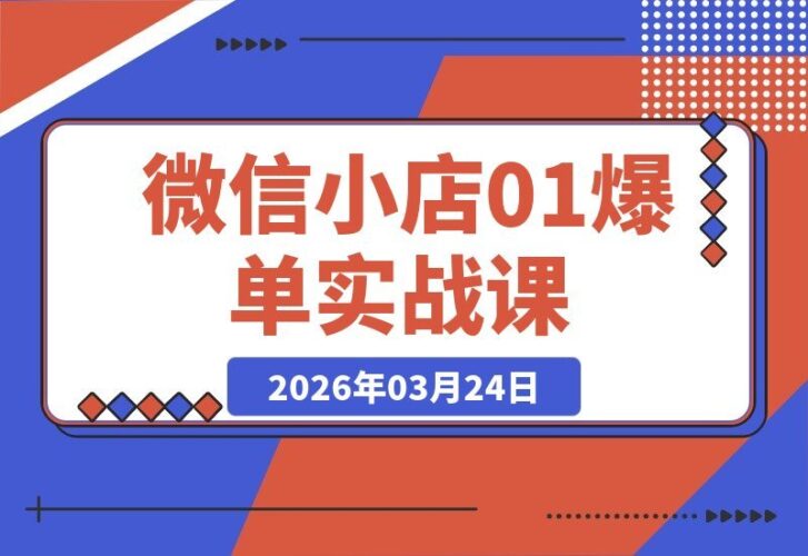【2026.03.24】微信小店速成指南：从零起步到爆单提现，新手必学实战课