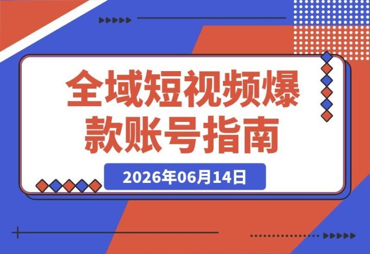 【2026.06.14】起号难、流量少、变现难？全域短视频课一站式解决：爆款账号+选品爆单+直播带货全打通！