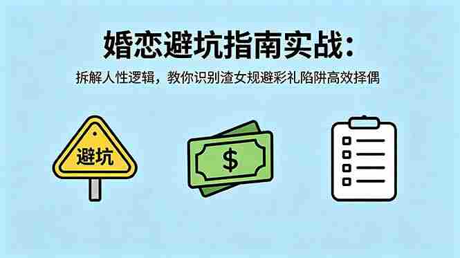 （18589期）付费文章：婚恋避坑指南实战：拆解人性逻辑，教你识别渣女规避彩礼陷阱高效择偶
